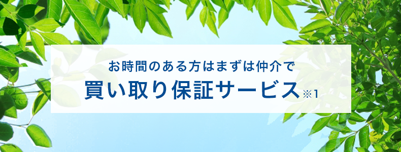 お時間のある方はまずは仲介で「買い取り保証サービス※1」